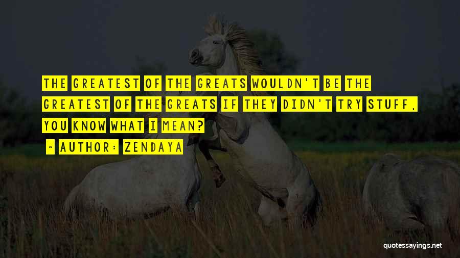 Zendaya Quotes: The Greatest Of The Greats Wouldn't Be The Greatest Of The Greats If They Didn't Try Stuff, You Know What