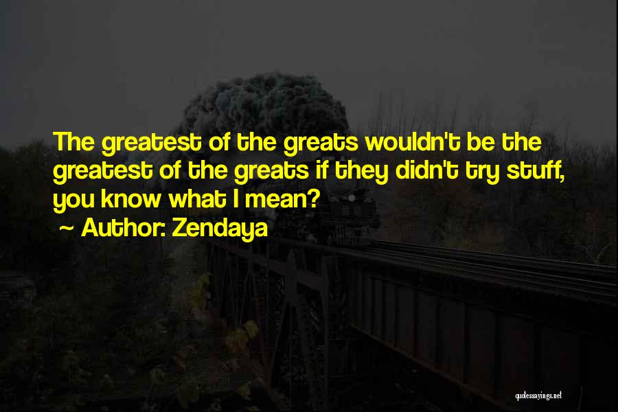 Zendaya Quotes: The Greatest Of The Greats Wouldn't Be The Greatest Of The Greats If They Didn't Try Stuff, You Know What