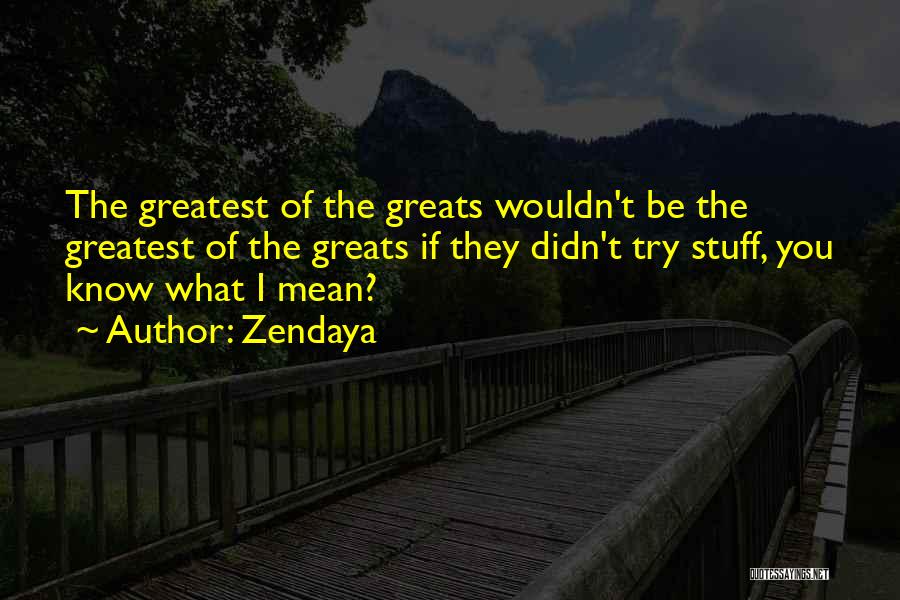 Zendaya Quotes: The Greatest Of The Greats Wouldn't Be The Greatest Of The Greats If They Didn't Try Stuff, You Know What