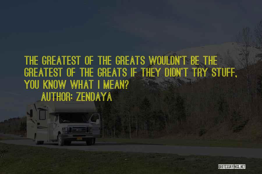 Zendaya Quotes: The Greatest Of The Greats Wouldn't Be The Greatest Of The Greats If They Didn't Try Stuff, You Know What