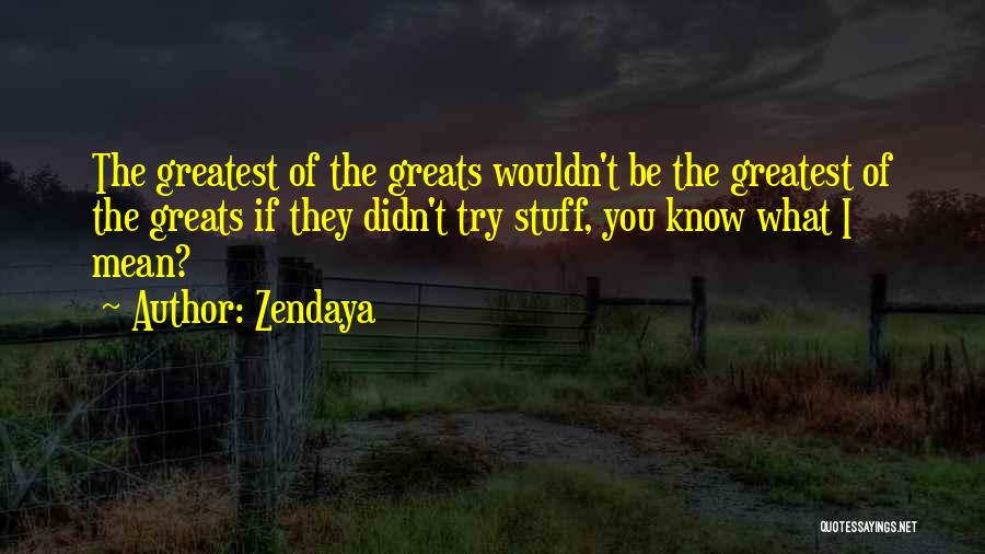 Zendaya Quotes: The Greatest Of The Greats Wouldn't Be The Greatest Of The Greats If They Didn't Try Stuff, You Know What