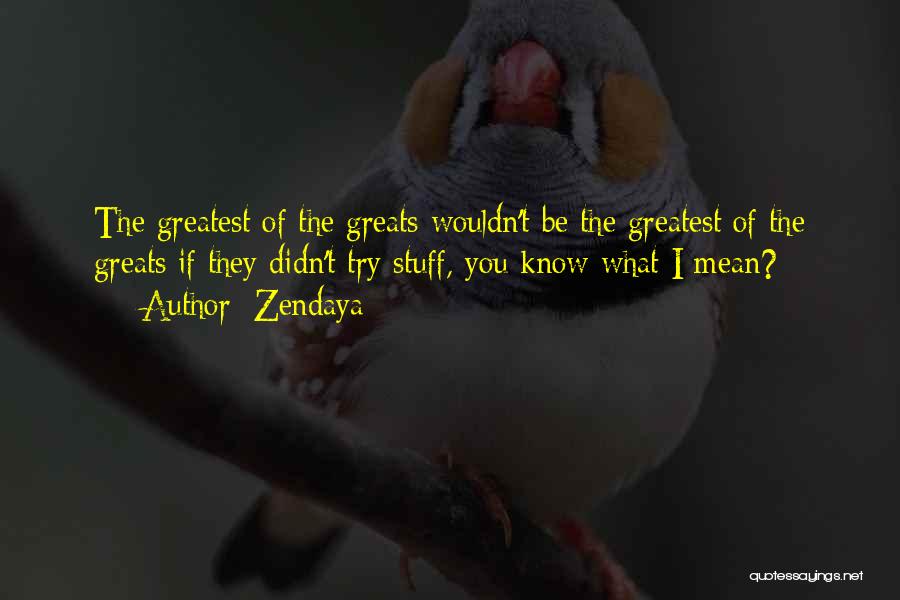 Zendaya Quotes: The Greatest Of The Greats Wouldn't Be The Greatest Of The Greats If They Didn't Try Stuff, You Know What
