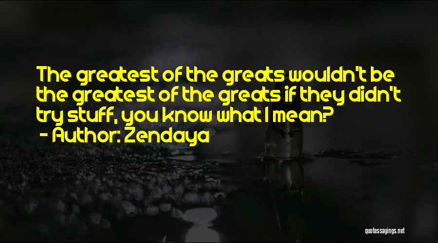 Zendaya Quotes: The Greatest Of The Greats Wouldn't Be The Greatest Of The Greats If They Didn't Try Stuff, You Know What