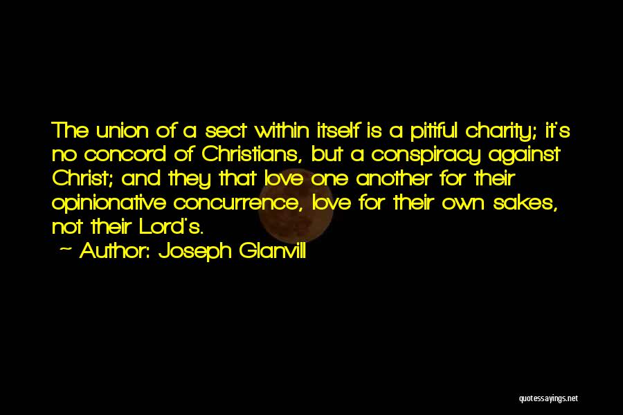 Joseph Glanvill Quotes: The Union Of A Sect Within Itself Is A Pitiful Charity; It's No Concord Of Christians, But A Conspiracy Against