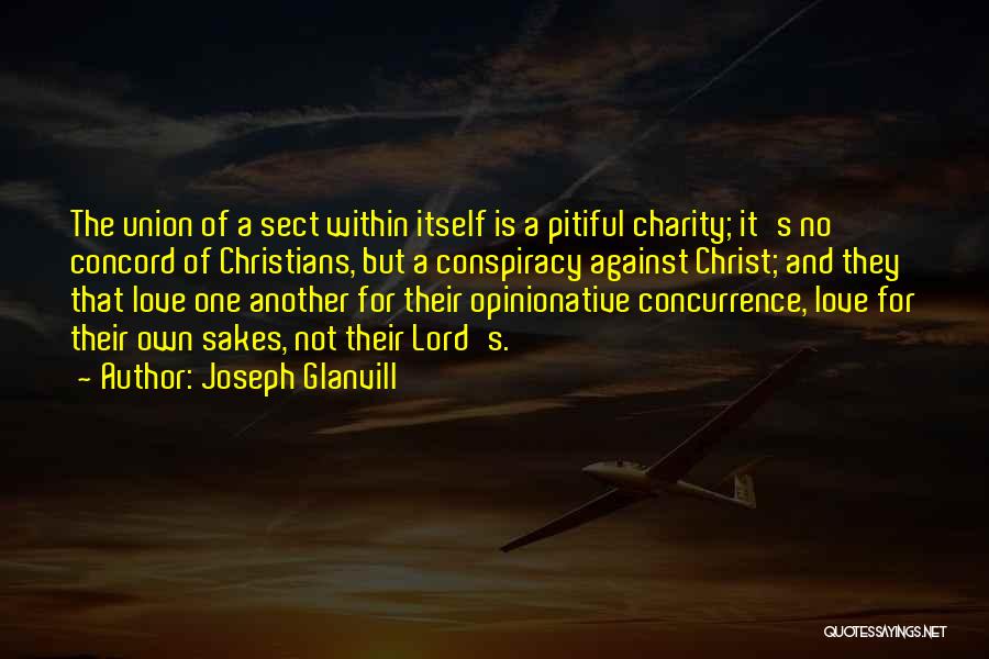 Joseph Glanvill Quotes: The Union Of A Sect Within Itself Is A Pitiful Charity; It's No Concord Of Christians, But A Conspiracy Against