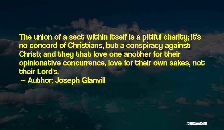 Joseph Glanvill Quotes: The Union Of A Sect Within Itself Is A Pitiful Charity; It's No Concord Of Christians, But A Conspiracy Against