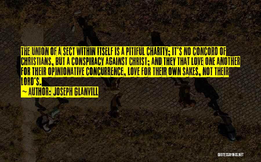 Joseph Glanvill Quotes: The Union Of A Sect Within Itself Is A Pitiful Charity; It's No Concord Of Christians, But A Conspiracy Against