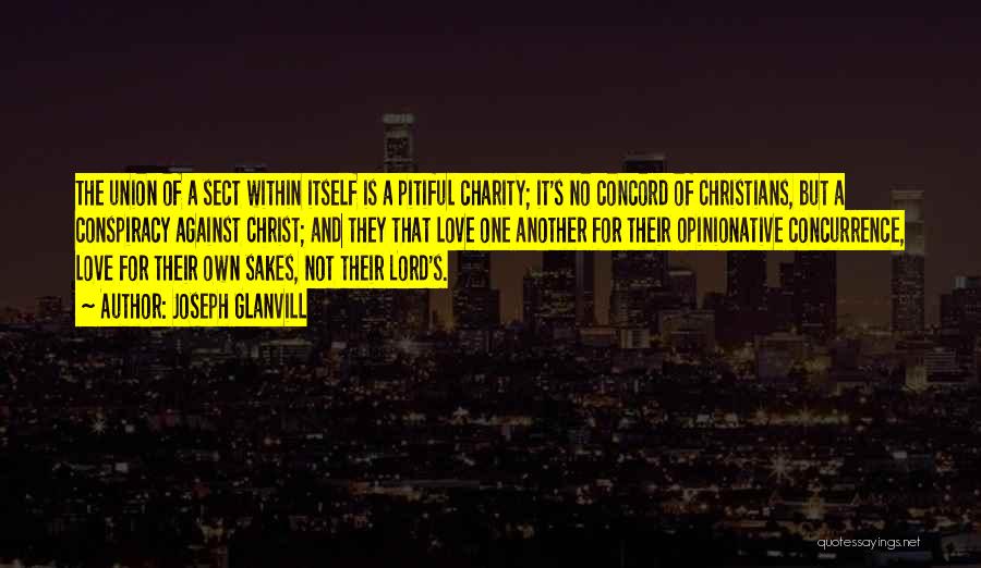 Joseph Glanvill Quotes: The Union Of A Sect Within Itself Is A Pitiful Charity; It's No Concord Of Christians, But A Conspiracy Against