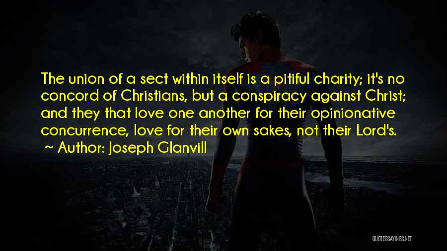 Joseph Glanvill Quotes: The Union Of A Sect Within Itself Is A Pitiful Charity; It's No Concord Of Christians, But A Conspiracy Against