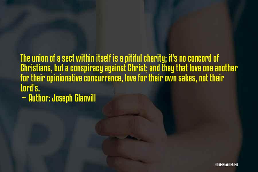 Joseph Glanvill Quotes: The Union Of A Sect Within Itself Is A Pitiful Charity; It's No Concord Of Christians, But A Conspiracy Against