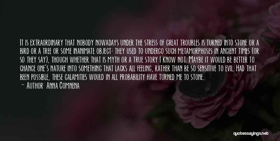 Anna Comnena Quotes: It Is Extraordinary That Nobody Nowadays Under The Stress Of Great Troubles Is Turned Into Stone Or A Bird Or