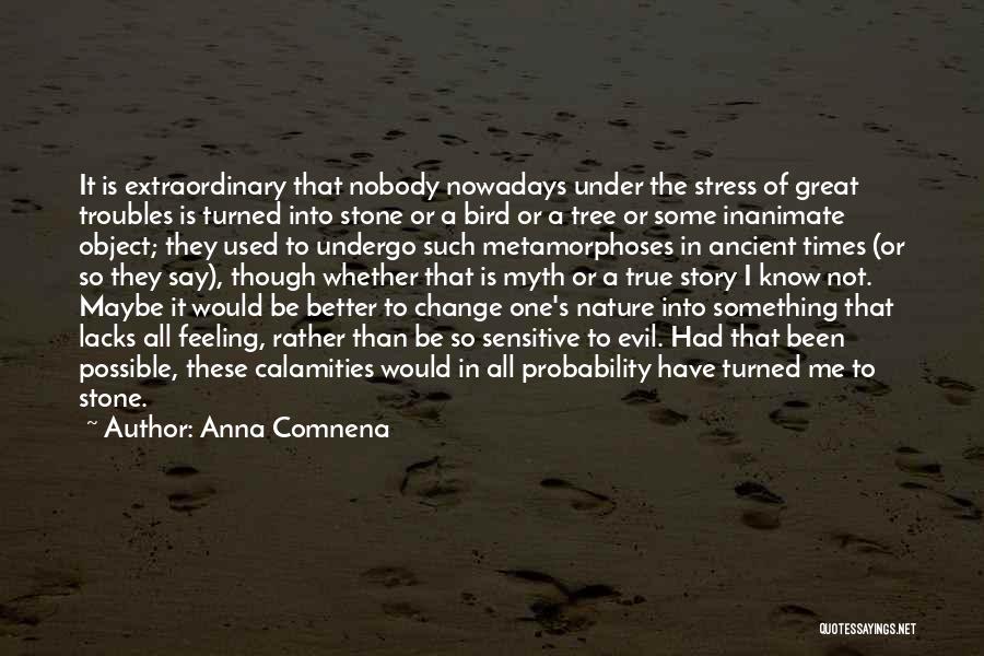 Anna Comnena Quotes: It Is Extraordinary That Nobody Nowadays Under The Stress Of Great Troubles Is Turned Into Stone Or A Bird Or