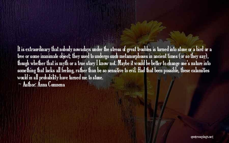 Anna Comnena Quotes: It Is Extraordinary That Nobody Nowadays Under The Stress Of Great Troubles Is Turned Into Stone Or A Bird Or