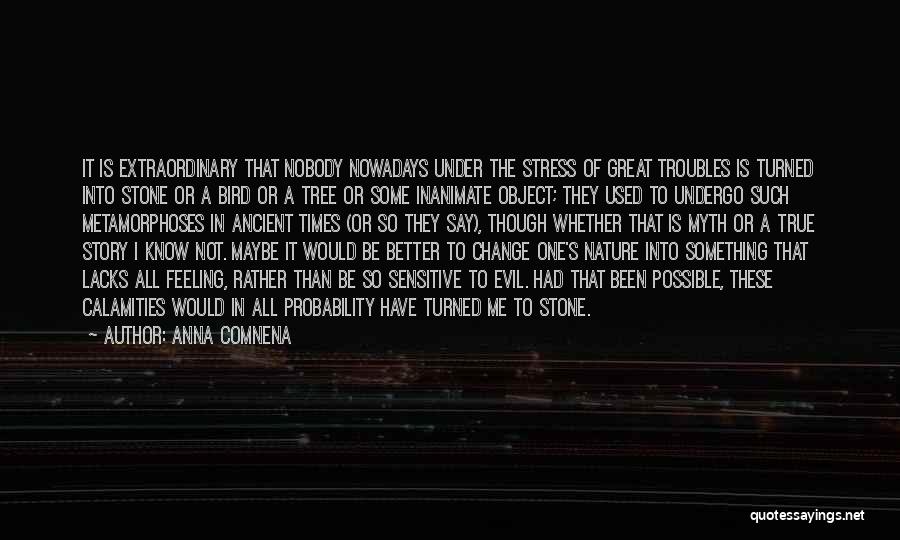 Anna Comnena Quotes: It Is Extraordinary That Nobody Nowadays Under The Stress Of Great Troubles Is Turned Into Stone Or A Bird Or