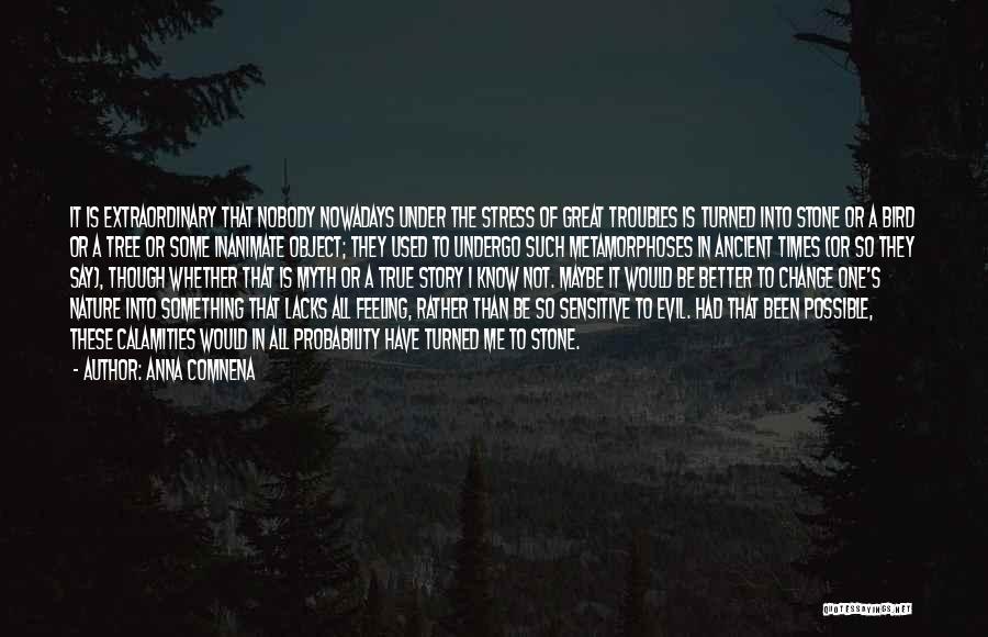 Anna Comnena Quotes: It Is Extraordinary That Nobody Nowadays Under The Stress Of Great Troubles Is Turned Into Stone Or A Bird Or