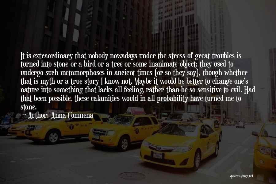 Anna Comnena Quotes: It Is Extraordinary That Nobody Nowadays Under The Stress Of Great Troubles Is Turned Into Stone Or A Bird Or