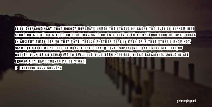 Anna Comnena Quotes: It Is Extraordinary That Nobody Nowadays Under The Stress Of Great Troubles Is Turned Into Stone Or A Bird Or