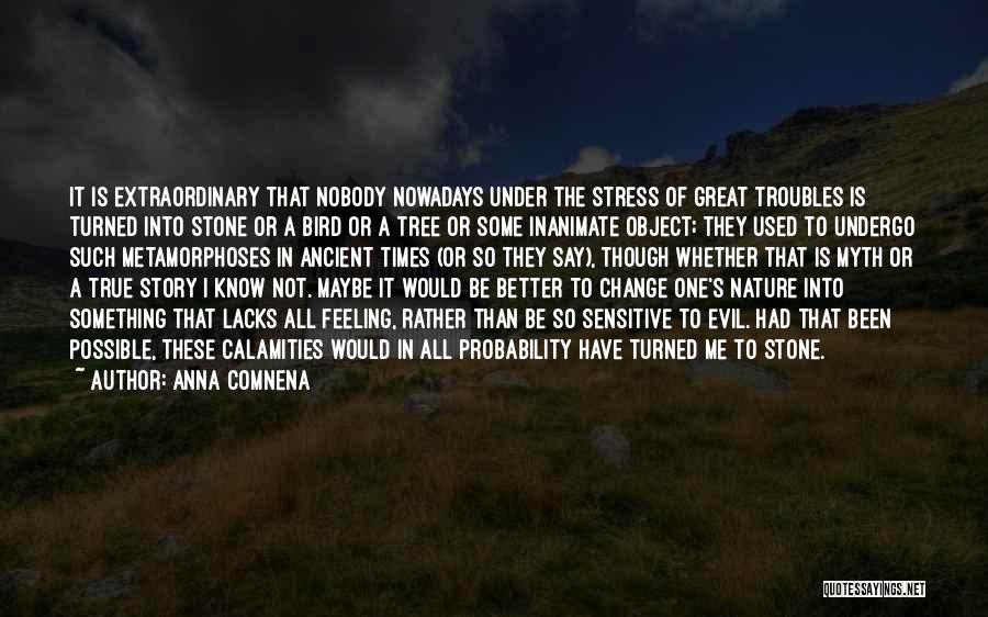 Anna Comnena Quotes: It Is Extraordinary That Nobody Nowadays Under The Stress Of Great Troubles Is Turned Into Stone Or A Bird Or