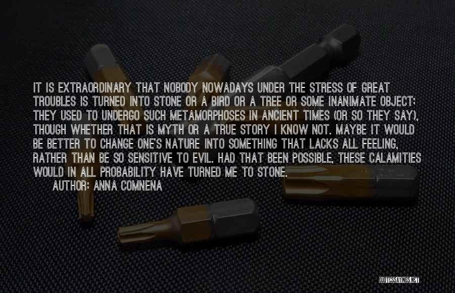 Anna Comnena Quotes: It Is Extraordinary That Nobody Nowadays Under The Stress Of Great Troubles Is Turned Into Stone Or A Bird Or