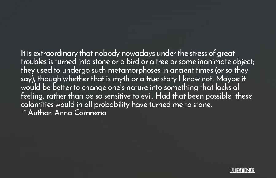 Anna Comnena Quotes: It Is Extraordinary That Nobody Nowadays Under The Stress Of Great Troubles Is Turned Into Stone Or A Bird Or