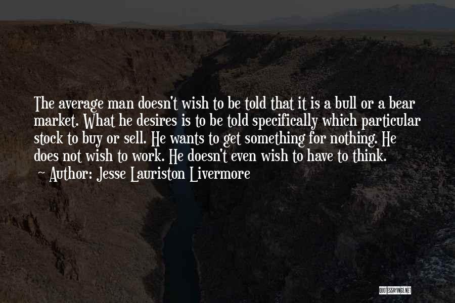 Jesse Lauriston Livermore Quotes: The Average Man Doesn't Wish To Be Told That It Is A Bull Or A Bear Market. What He Desires
