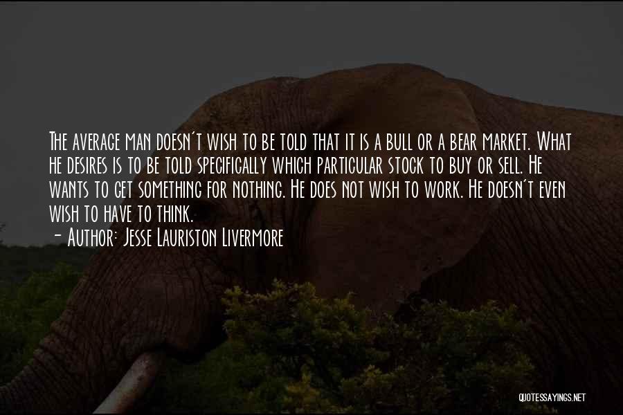 Jesse Lauriston Livermore Quotes: The Average Man Doesn't Wish To Be Told That It Is A Bull Or A Bear Market. What He Desires