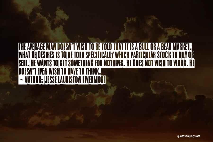 Jesse Lauriston Livermore Quotes: The Average Man Doesn't Wish To Be Told That It Is A Bull Or A Bear Market. What He Desires