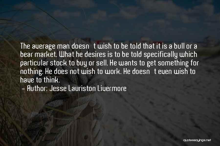 Jesse Lauriston Livermore Quotes: The Average Man Doesn't Wish To Be Told That It Is A Bull Or A Bear Market. What He Desires
