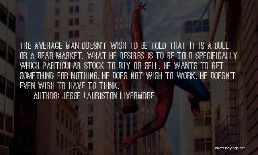 Jesse Lauriston Livermore Quotes: The Average Man Doesn't Wish To Be Told That It Is A Bull Or A Bear Market. What He Desires