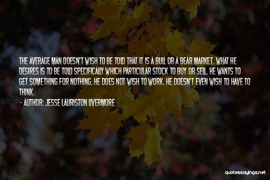 Jesse Lauriston Livermore Quotes: The Average Man Doesn't Wish To Be Told That It Is A Bull Or A Bear Market. What He Desires