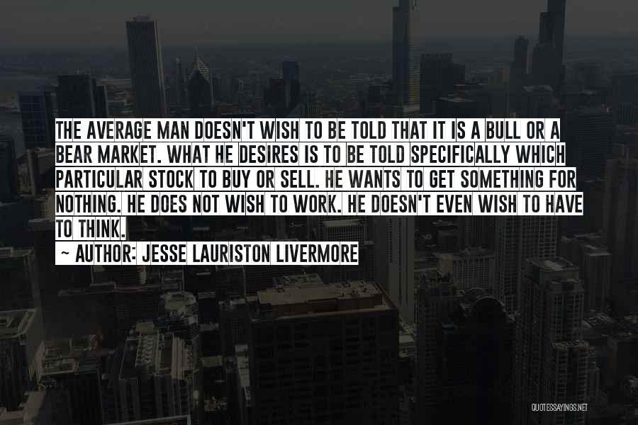 Jesse Lauriston Livermore Quotes: The Average Man Doesn't Wish To Be Told That It Is A Bull Or A Bear Market. What He Desires