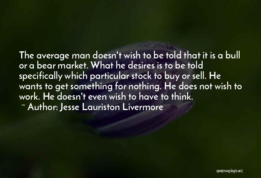 Jesse Lauriston Livermore Quotes: The Average Man Doesn't Wish To Be Told That It Is A Bull Or A Bear Market. What He Desires