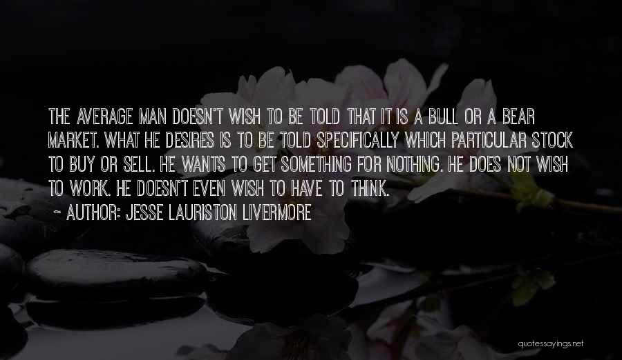 Jesse Lauriston Livermore Quotes: The Average Man Doesn't Wish To Be Told That It Is A Bull Or A Bear Market. What He Desires