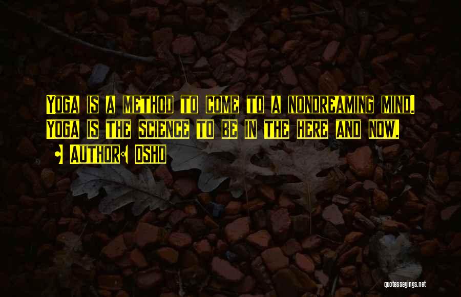 Osho Quotes: Yoga Is A Method To Come To A Nondreaming Mind. Yoga Is The Science To Be In The Here And