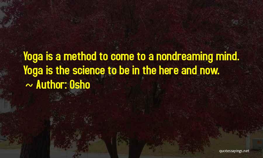 Osho Quotes: Yoga Is A Method To Come To A Nondreaming Mind. Yoga Is The Science To Be In The Here And