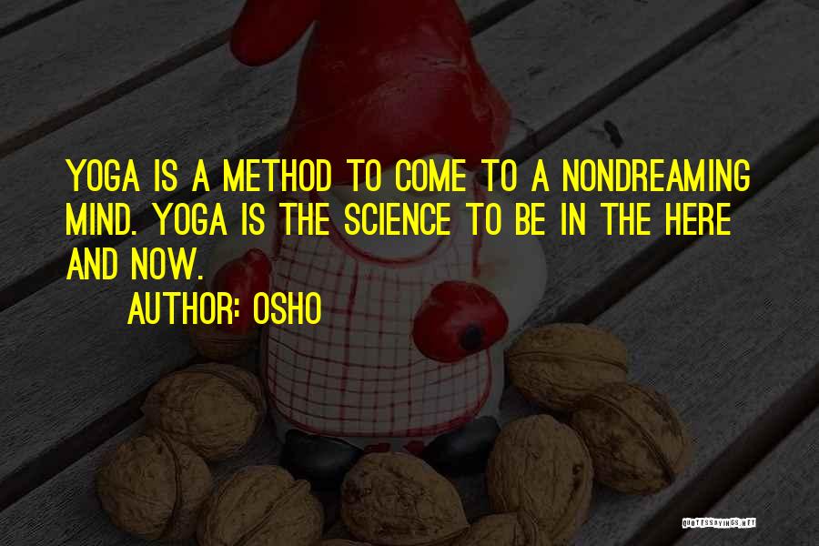 Osho Quotes: Yoga Is A Method To Come To A Nondreaming Mind. Yoga Is The Science To Be In The Here And