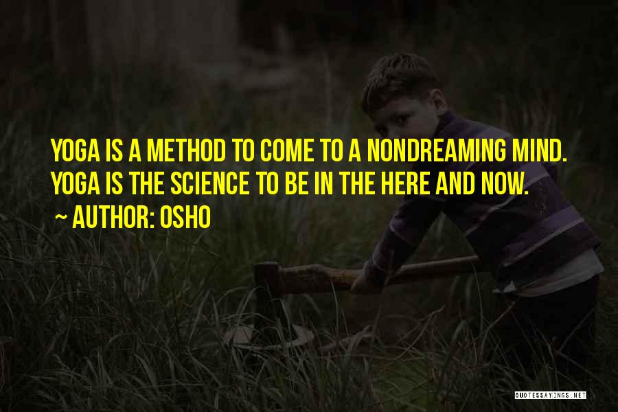 Osho Quotes: Yoga Is A Method To Come To A Nondreaming Mind. Yoga Is The Science To Be In The Here And