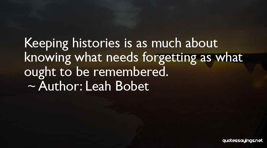 Leah Bobet Quotes: Keeping Histories Is As Much About Knowing What Needs Forgetting As What Ought To Be Remembered.