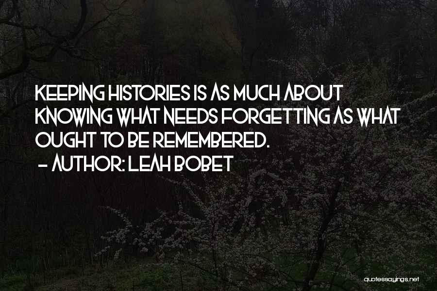 Leah Bobet Quotes: Keeping Histories Is As Much About Knowing What Needs Forgetting As What Ought To Be Remembered.