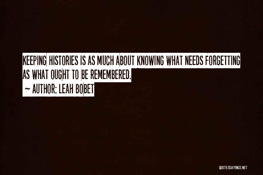 Leah Bobet Quotes: Keeping Histories Is As Much About Knowing What Needs Forgetting As What Ought To Be Remembered.