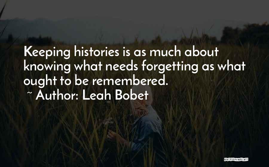 Leah Bobet Quotes: Keeping Histories Is As Much About Knowing What Needs Forgetting As What Ought To Be Remembered.