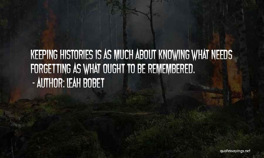 Leah Bobet Quotes: Keeping Histories Is As Much About Knowing What Needs Forgetting As What Ought To Be Remembered.