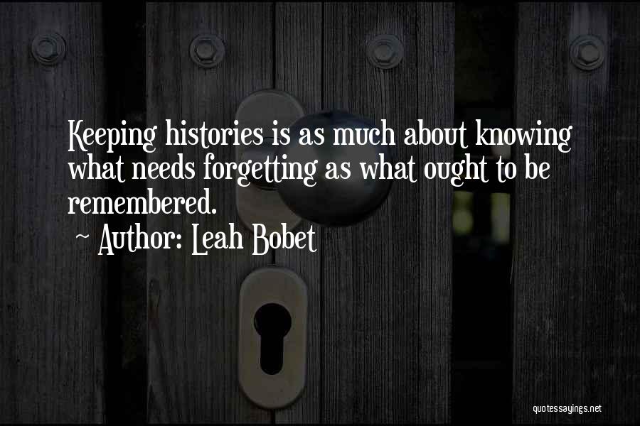 Leah Bobet Quotes: Keeping Histories Is As Much About Knowing What Needs Forgetting As What Ought To Be Remembered.