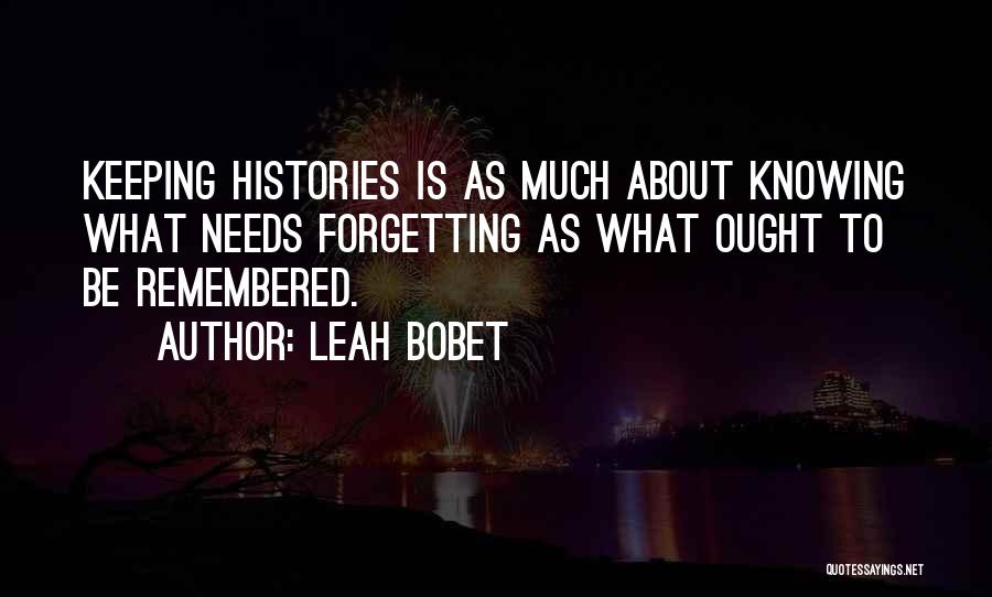 Leah Bobet Quotes: Keeping Histories Is As Much About Knowing What Needs Forgetting As What Ought To Be Remembered.