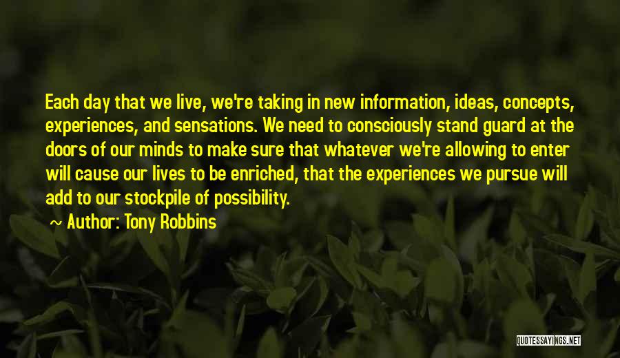 Tony Robbins Quotes: Each Day That We Live, We're Taking In New Information, Ideas, Concepts, Experiences, And Sensations. We Need To Consciously Stand