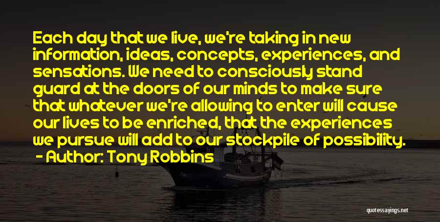 Tony Robbins Quotes: Each Day That We Live, We're Taking In New Information, Ideas, Concepts, Experiences, And Sensations. We Need To Consciously Stand