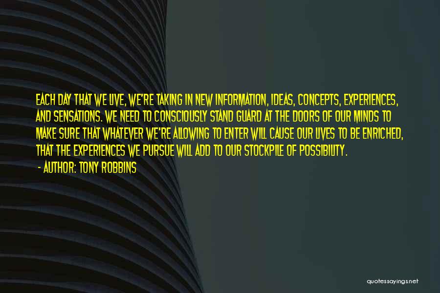 Tony Robbins Quotes: Each Day That We Live, We're Taking In New Information, Ideas, Concepts, Experiences, And Sensations. We Need To Consciously Stand