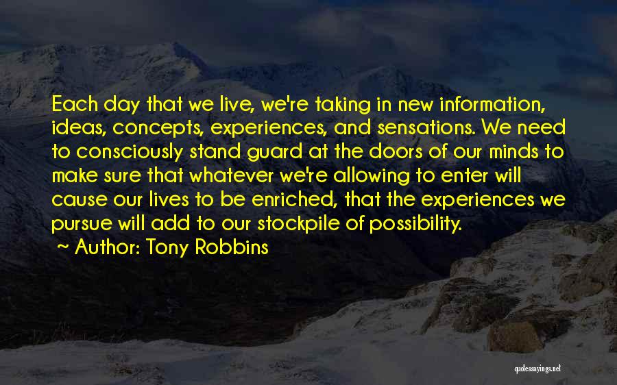 Tony Robbins Quotes: Each Day That We Live, We're Taking In New Information, Ideas, Concepts, Experiences, And Sensations. We Need To Consciously Stand