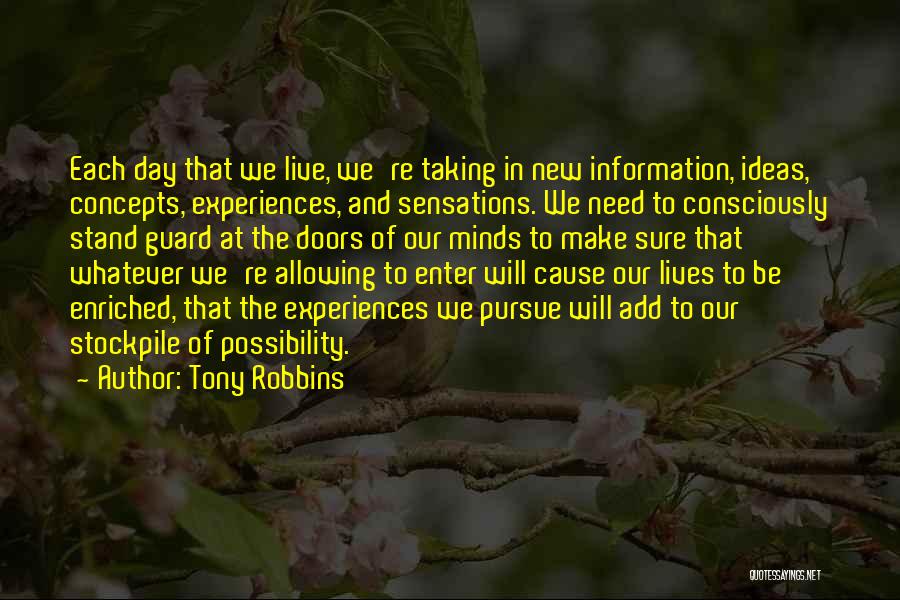 Tony Robbins Quotes: Each Day That We Live, We're Taking In New Information, Ideas, Concepts, Experiences, And Sensations. We Need To Consciously Stand