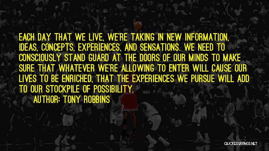 Tony Robbins Quotes: Each Day That We Live, We're Taking In New Information, Ideas, Concepts, Experiences, And Sensations. We Need To Consciously Stand